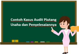 Contoh Kasus Audit Piutang Usaha dan Penyelesaiannya