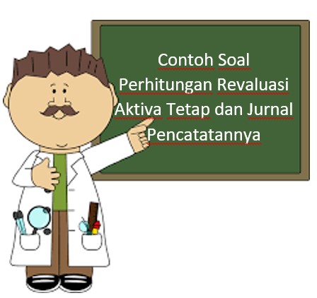 Contoh Soal Perhitungan Revaluasi Aktiva Tetap dan Jurnal Pencatatannya