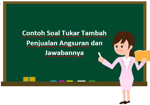 Contoh Soal Tukar Tambah Penjualan Angsuran dan Jawabannya