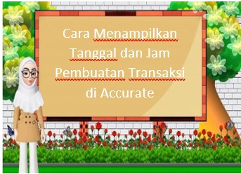 Cara Menampilkan Tanggal dan Jam Pembuatan Transaksi di Accurate