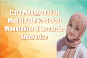 Cara Menggunakan Modul Pabrikasi atau Manufaktur di Accurate Enterprise