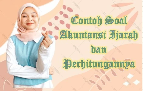 Contoh Soal Akuntansi Ijarah dan Perhitungannya