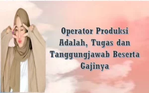 Operator Produksi Adalah, Tugas dan Tanggungjawab Beserta Gajinya