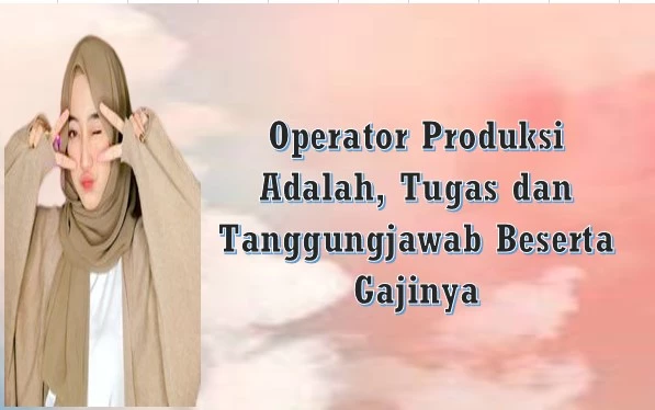 Operator Produksi Adalah, Tugas dan Tanggungjawab Beserta Gajinya